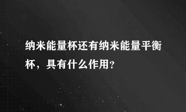 纳米能量杯还有纳米能量平衡杯，具有什么作用？