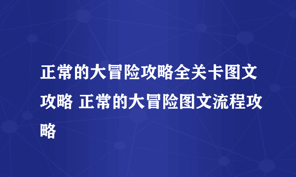 正常的大冒险攻略全关卡图文攻略 正常的大冒险图文流程攻略