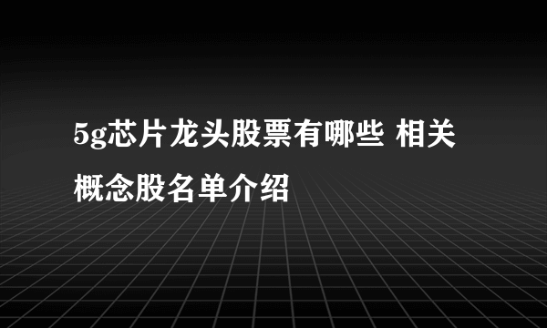 5g芯片龙头股票有哪些 相关概念股名单介绍