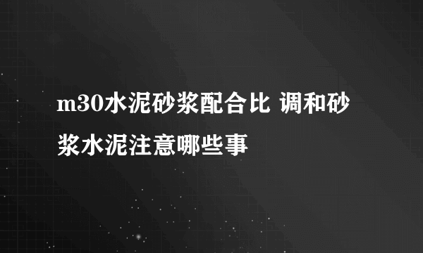 m30水泥砂浆配合比 调和砂浆水泥注意哪些事