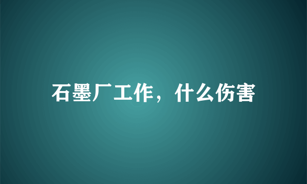 石墨厂工作，什么伤害