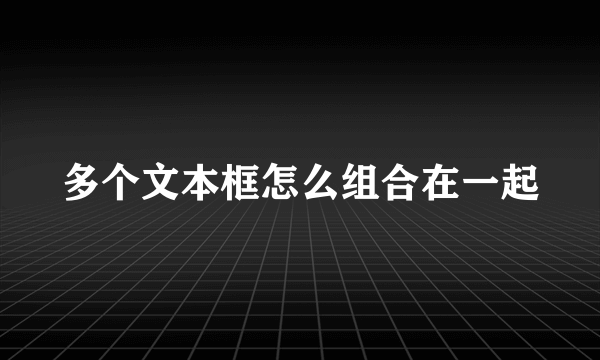 多个文本框怎么组合在一起