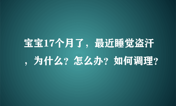 宝宝17个月了，最近睡觉盗汗，为什么？怎么办？如何调理？