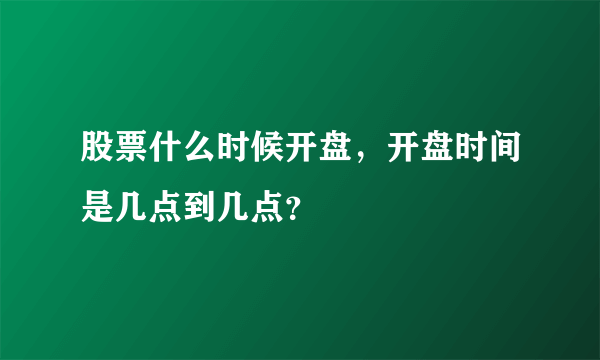 股票什么时候开盘，开盘时间是几点到几点？