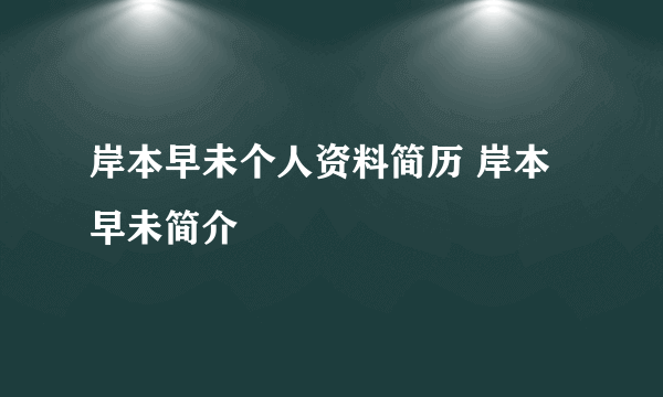 岸本早未个人资料简历 岸本早未简介