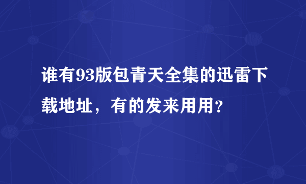 谁有93版包青天全集的迅雷下载地址，有的发来用用？