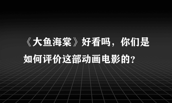 《大鱼海棠》好看吗，你们是如何评价这部动画电影的？