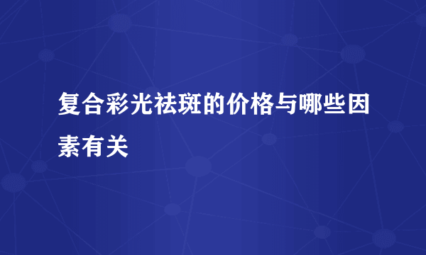 复合彩光祛斑的价格与哪些因素有关