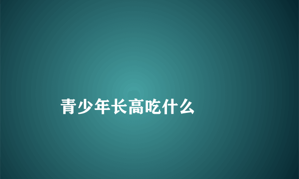 
    青少年长高吃什么
  