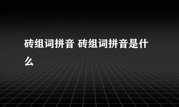 砖组词拼音 砖组词拼音是什么