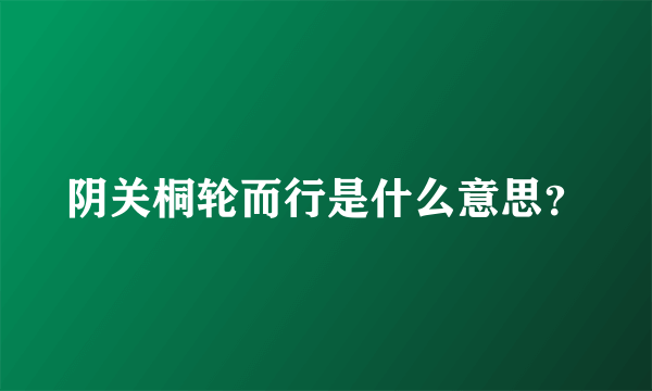 阴关桐轮而行是什么意思？