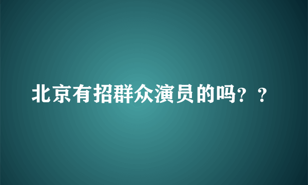 北京有招群众演员的吗？？