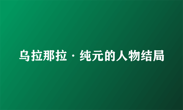 乌拉那拉·纯元的人物结局