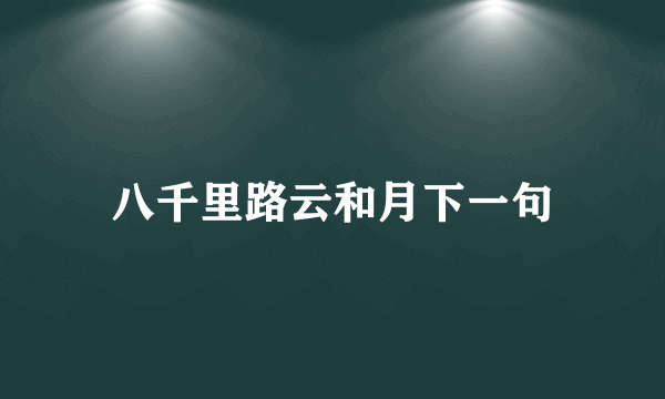 八千里路云和月下一句