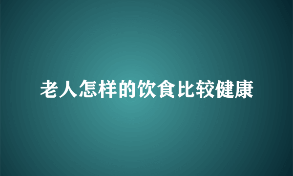 老人怎样的饮食比较健康