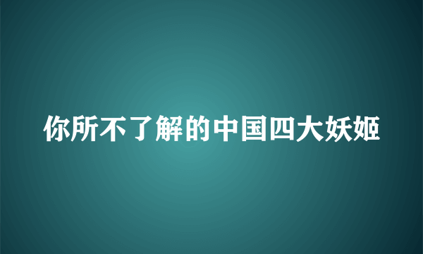 你所不了解的中国四大妖姬