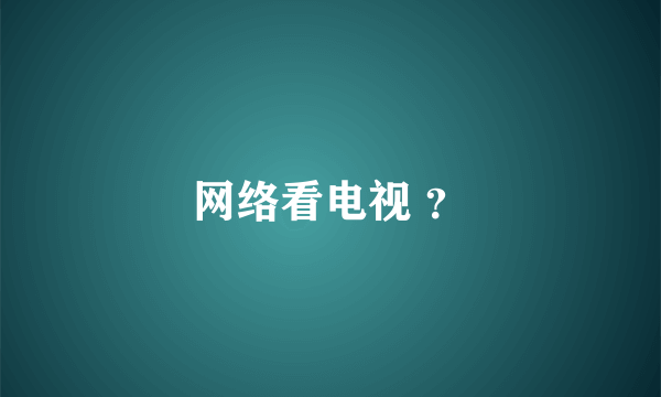 网络看电视 ？