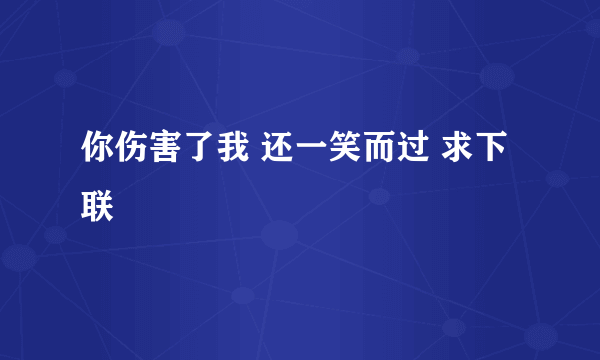 你伤害了我 还一笑而过 求下联