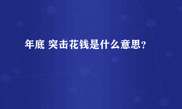 年底 突击花钱是什么意思？