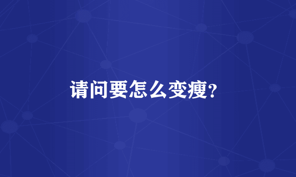 请问要怎么变瘦？