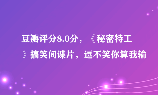 豆瓣评分8.0分，《秘密特工》搞笑间谍片，逗不笑你算我输