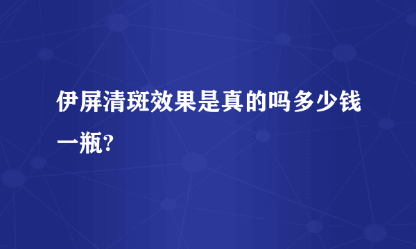 伊屏清斑效果是真的吗多少钱一瓶?