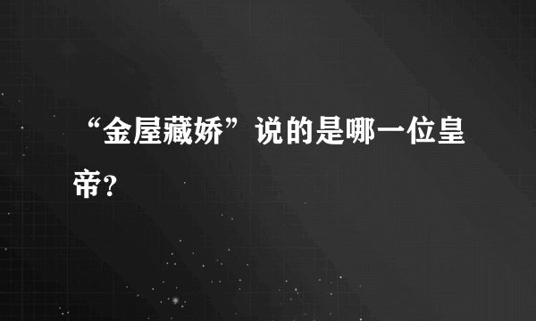 “金屋藏娇”说的是哪一位皇帝？