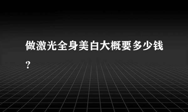 做激光全身美白大概要多少钱？