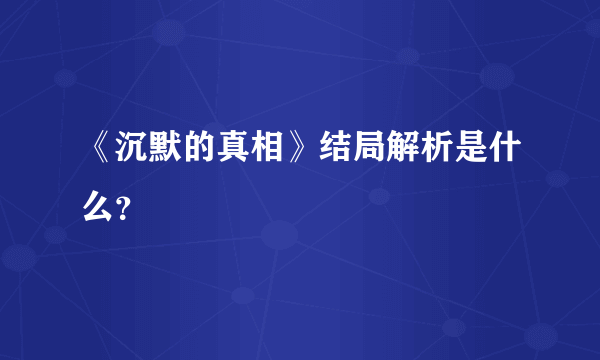 《沉默的真相》结局解析是什么？