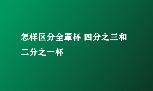 怎样区分全罩杯 四分之三和二分之一杯