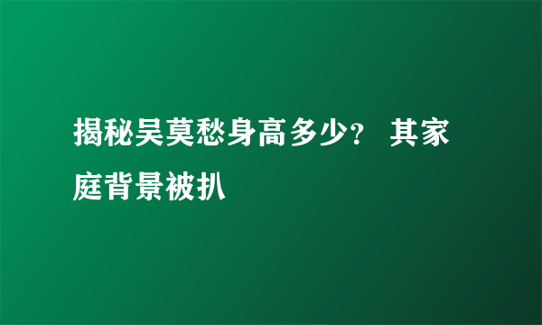 揭秘吴莫愁身高多少？ 其家庭背景被扒