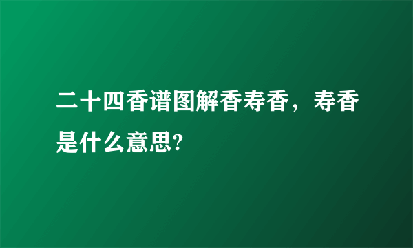 二十四香谱图解香寿香，寿香是什么意思?