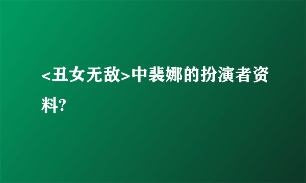 <丑女无敌>中裴娜的扮演者资料?