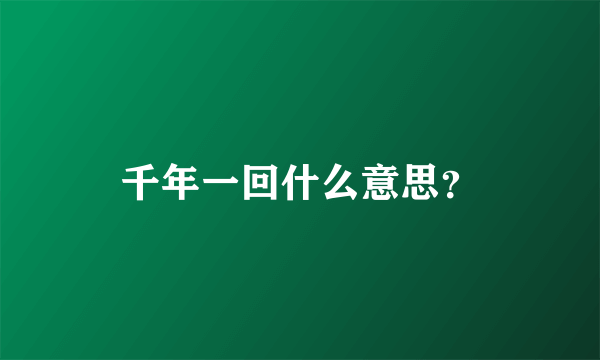 千年一回什么意思？