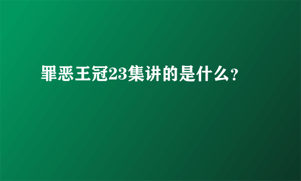 罪恶王冠23集讲的是什么？