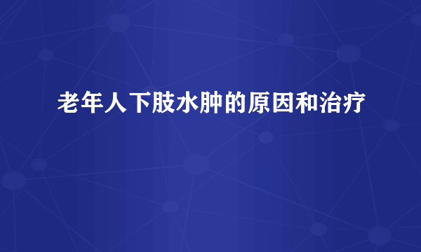 老年人下肢水肿的原因和治疗