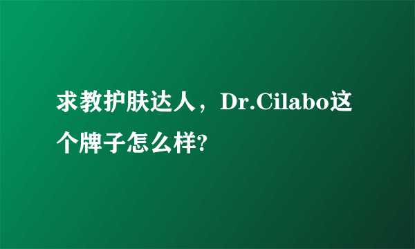 求教护肤达人，Dr.Cilabo这个牌子怎么样?