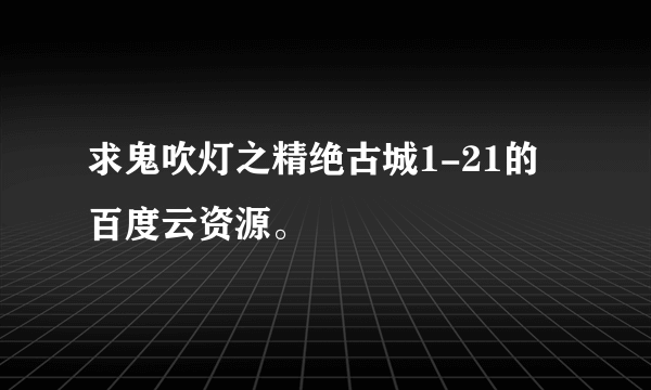 求鬼吹灯之精绝古城1-21的百度云资源。