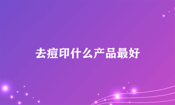 去痘印什么产品最好