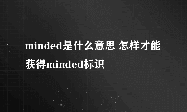 minded是什么意思 怎样才能获得minded标识