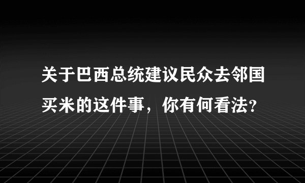 关于巴西总统建议民众去邻国买米的这件事，你有何看法？