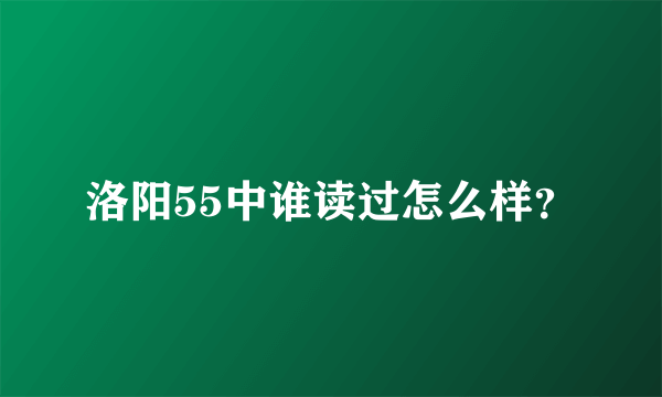 洛阳55中谁读过怎么样？