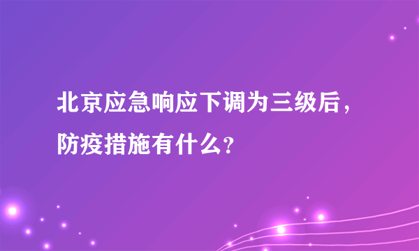 北京应急响应下调为三级后，防疫措施有什么？