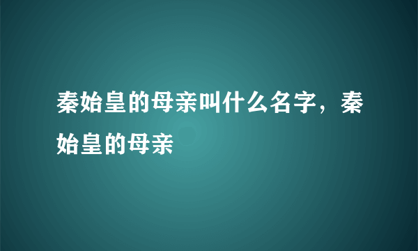 秦始皇的母亲叫什么名字，秦始皇的母亲