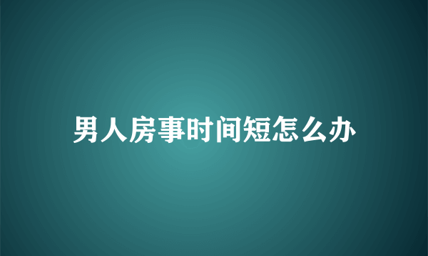 男人房事时间短怎么办