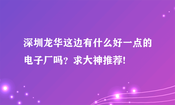 深圳龙华这边有什么好一点的电子厂吗？求大神推荐!