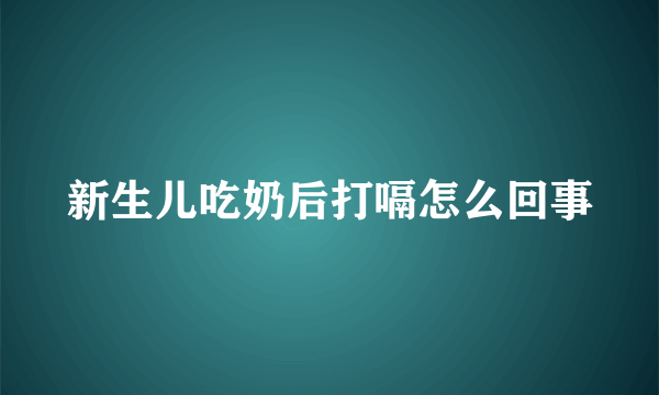 新生儿吃奶后打嗝怎么回事