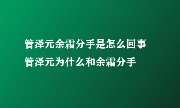 管泽元余霜分手是怎么回事 管泽元为什么和余霜分手