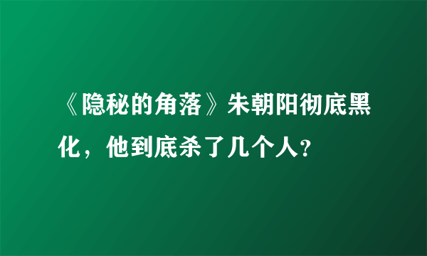 《隐秘的角落》朱朝阳彻底黑化，他到底杀了几个人？