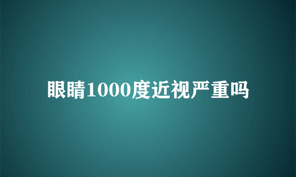 眼睛1000度近视严重吗